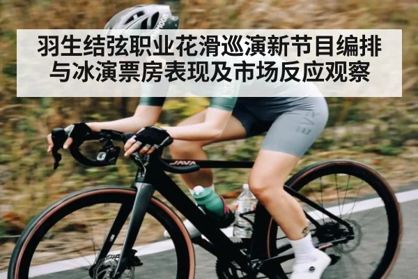羽生结弦职业花滑巡演新节目编排与冰演票房表现及市场反应观察